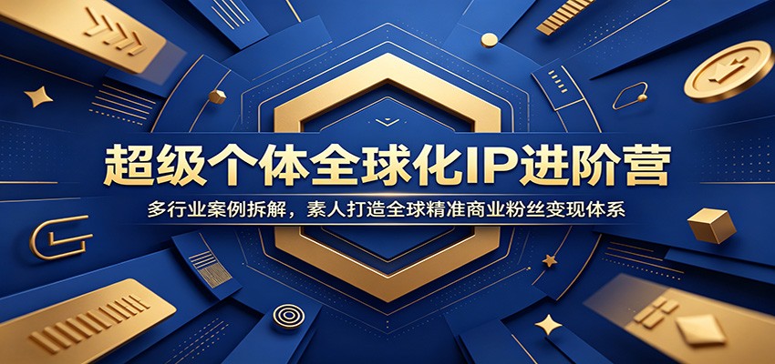 超级个体全球化IP进阶营：多行业案例拆解，素人打造全球精准商业粉丝变现体系-副业网