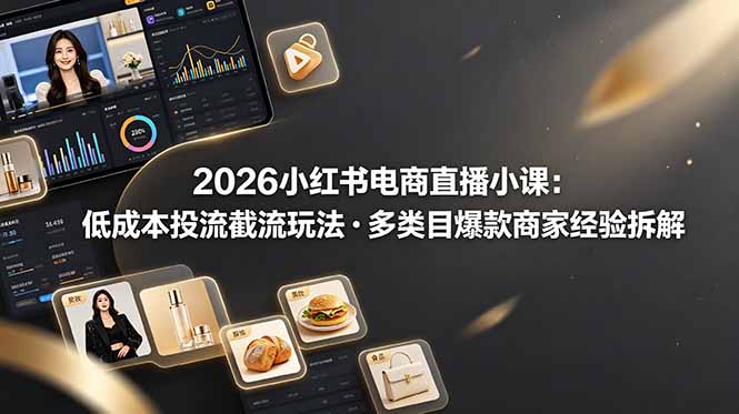 2026小红书电商直播小课,低成本投流截流玩法,多类目爆款商家经验完整拆解教学-副业网