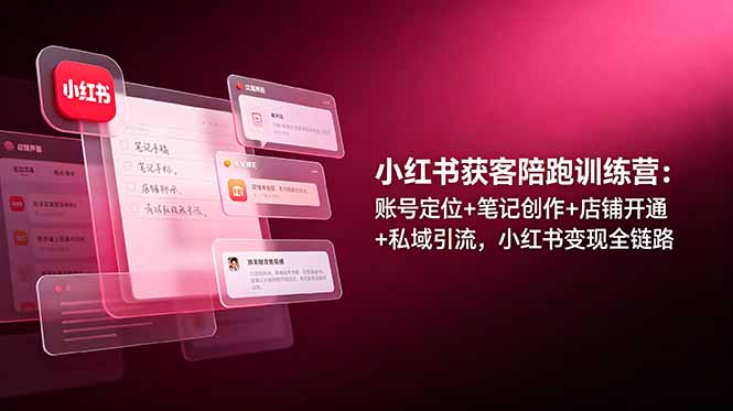 小红书获客陪跑训练营:账号定位+笔记创作+店铺开通+私域引流,小红书变现全链路-副业网