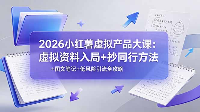 2026小红薯虚拟产品大课:虚拟资料入局+抄同行方法+图文笔记+低风险引流全攻略-副业网