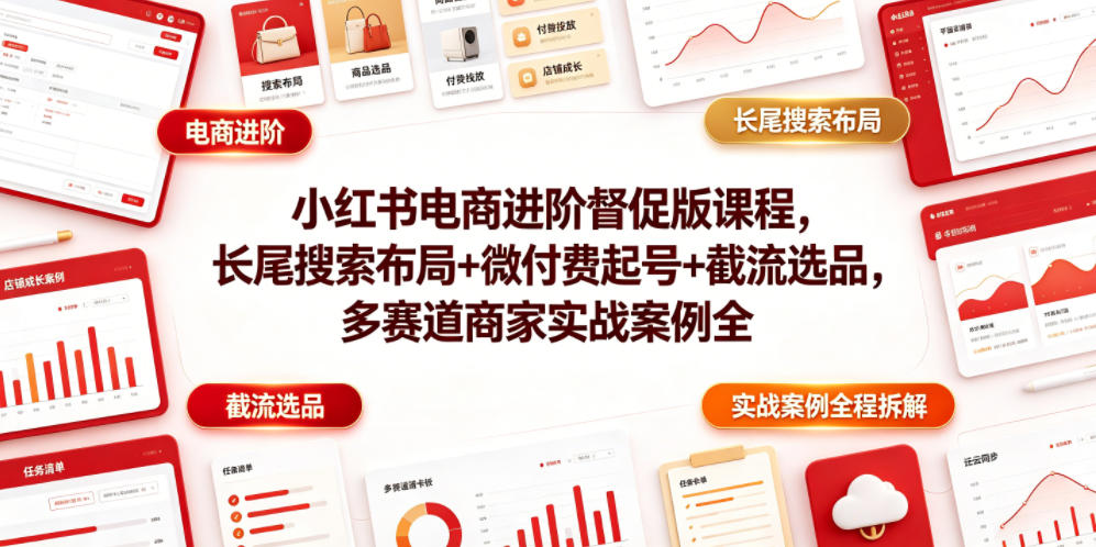 小红书电商进阶督促版课程，长尾搜索布局+微付费起号+截流选品，多赛道商家实战案例全程拆解-副业网