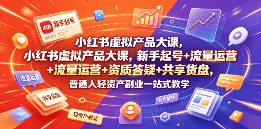 小红书虚拟产品大课,新手起号+流量运营+资质答疑+共享货盘,普通人轻资产副业一站式教学-副业网