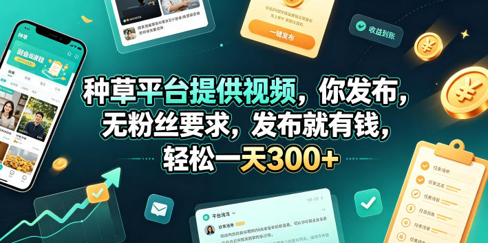 种草平台提供视频，你发布，无粉丝要求，发布就有钱，轻松一天300+【揭秘】-副业网