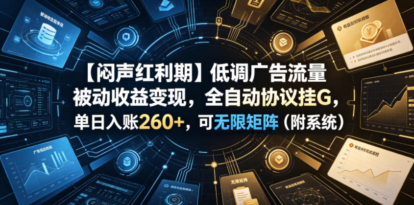 【闷声红利期】低调广告流量被动收益变现，全自动协议挂G，单日入账260+，可无限矩阵(附系统)【揭秘】-副业网
