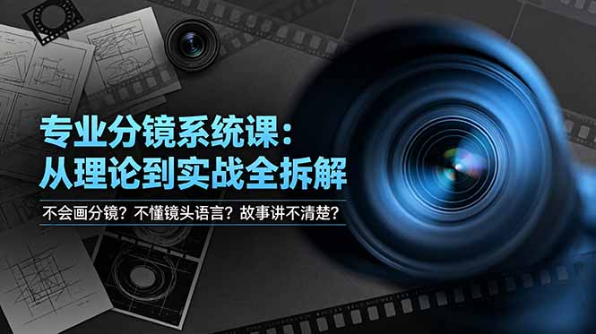 不会画分镜？不懂镜头语言？故事讲不清楚？专业分镜系统课，从理论到实战全拆解！-副业网