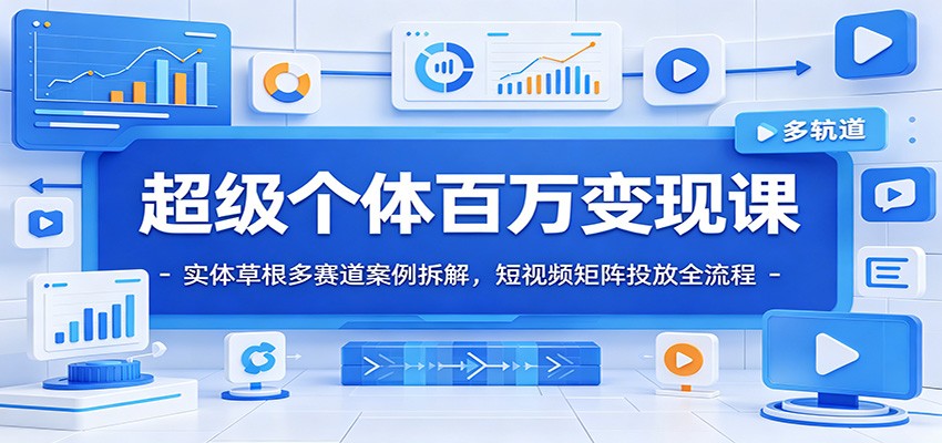 超级个体百万变现课:实体草根多赛道案例拆解,短视频矩阵投放全流程-副业网