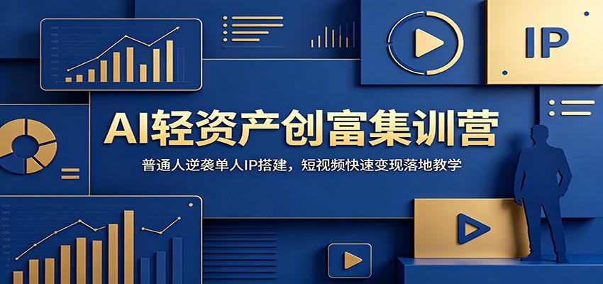 AI轻资产创富集训营：普通人逆袭单人IP搭建，短视频快速变现落地教学-副业网