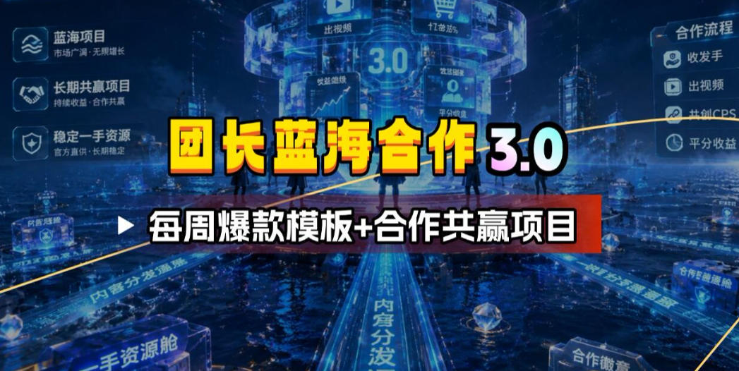 团长蓝海合作3.0，每周爆款模板+合作共赢项目-副业网