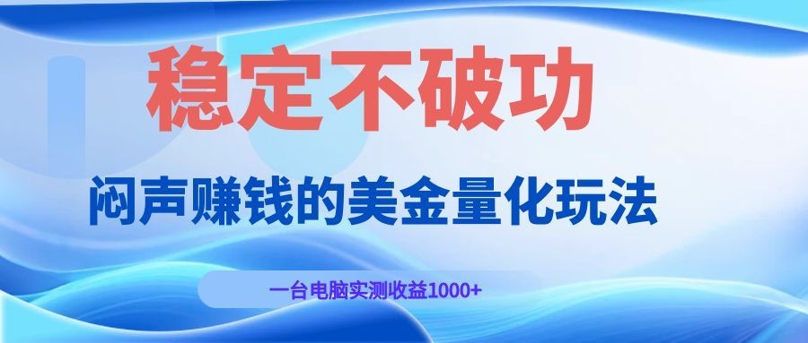 闷声赚钱的美金量化玩法,一台电脑实测收益1000+稳定不破功!-副业网