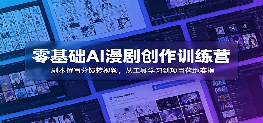 零基础AI漫剧创作训练营:剧本撰写分镜转视频,从工具学习到项目落地实操-副业网