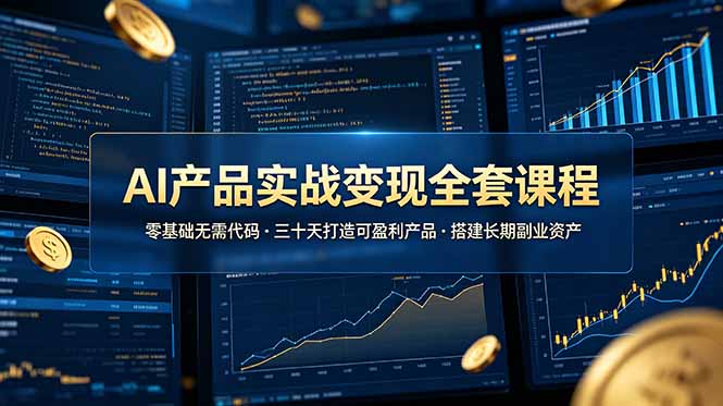 AI产品实战变现全套课程，零基础无需代码，三十天打造可盈利产品搭建长期副业资产-副业网