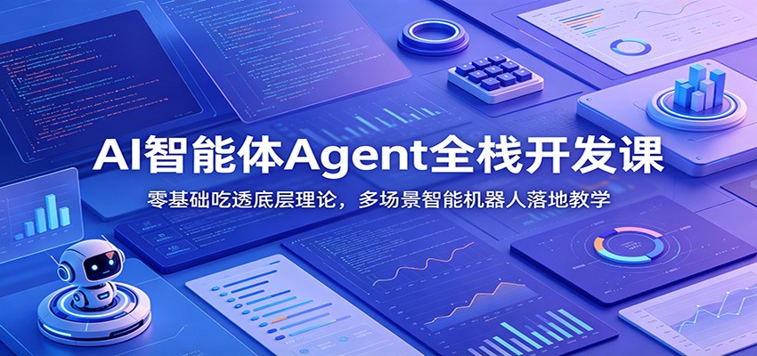 AI智能体Agent全栈开发课:零基础吃透底层理论,多场景智能机器人落地教学-副业网