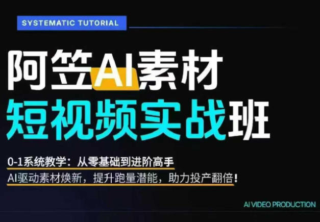 AI视频素材实战班，0-1系统教学，从零基础到进阶高手AI驱动素材焕新，提升跑量潜能，助力投产翻倍-副业网