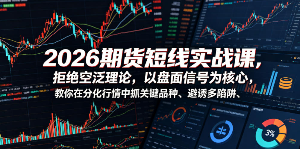 2026期货短线实战课,拒绝空泛理论,以盘面信号为核心,教你在分化行情中抓关键品种、避诱多陷阱(更新)-副业网