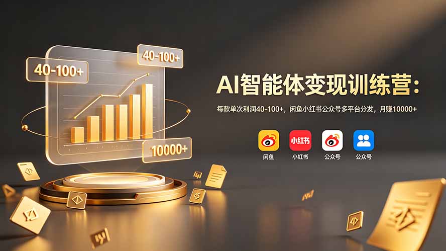 AI智能体变现训练营:每款单次利润40-100+,闲鱼小红书公众号多平台分发,月赚10000+-副业网