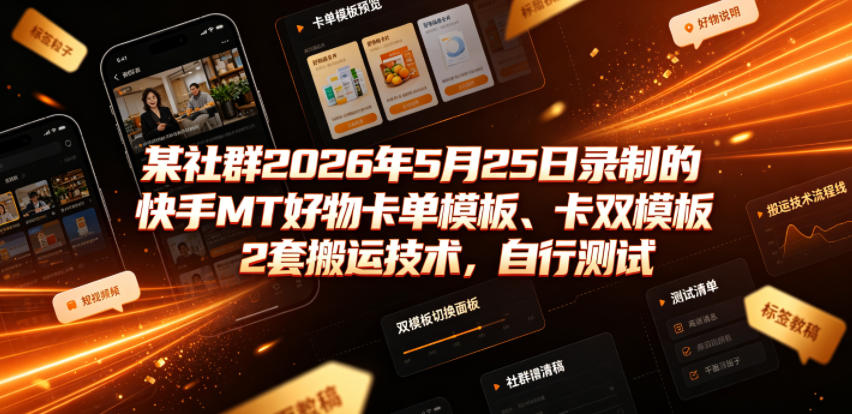 某社群2026年5月25日录制的快手MT好物卡单模板、卡双模板2套搬运技术,自行测试-副业网