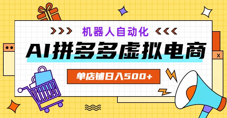 AI拼多多虚拟电商，配合机器人打造一个日入500的自动化店铺-副业网