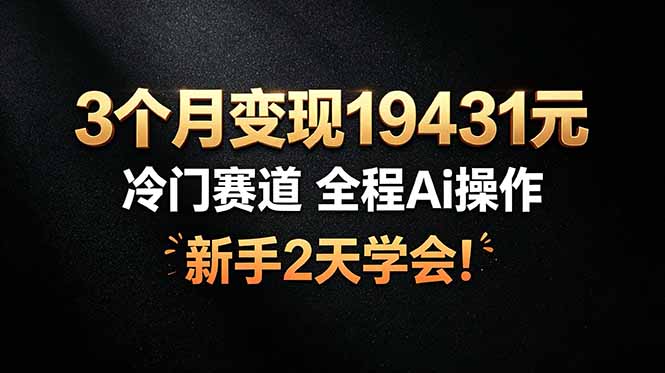 3个月变现19431元,冷门赛道 全程Ai操作,新手2天学会!-副业网