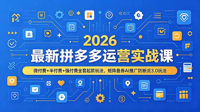 2026最新拼多多运营实战课，微付费+半付费+强付费全套起款玩法，矩阵叠券AI推广防断流3.0玩法-副业网
