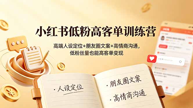小红书低粉高客单训练营：高端人设定位+朋友圈文案+高情商沟通，低粉丝量也能高客单变现-副业网