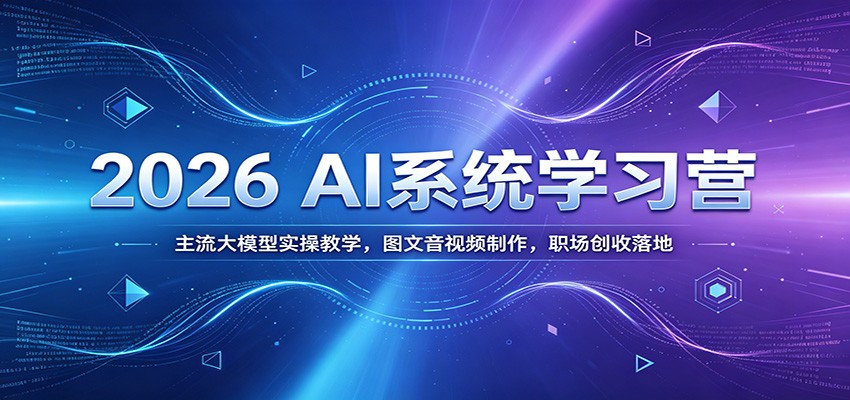 2026 AI系统学习营:主流大模型实操教学,图文音视频制作,职场创收落地-副业网
