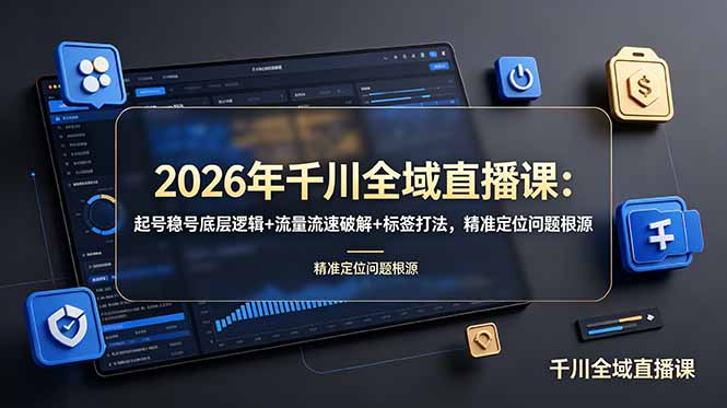 2026年千川全域直播课:起号稳号底层逻辑+流量流速破解+标签打法,精准定位问题根源-副业网