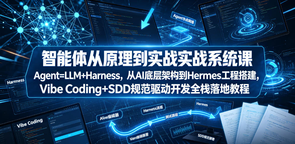 智能体从原理到实战系统课Agent=LLM+Harness,从AI底层架构到Hermes工程搭建,Vibe Coding+SDD规范驱动开发全栈落地教程-副业网