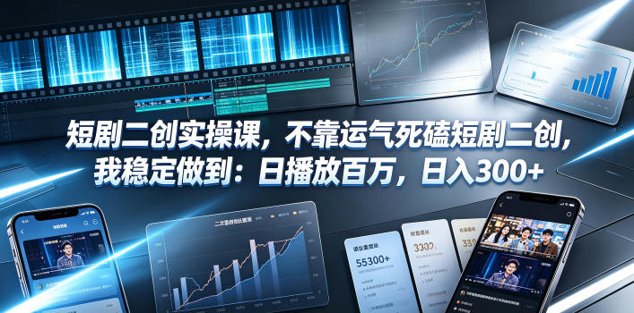 短剧二创实操课,不靠运气死磕短剧二创,我稳定做到:日播放百万,日入300+-副业网