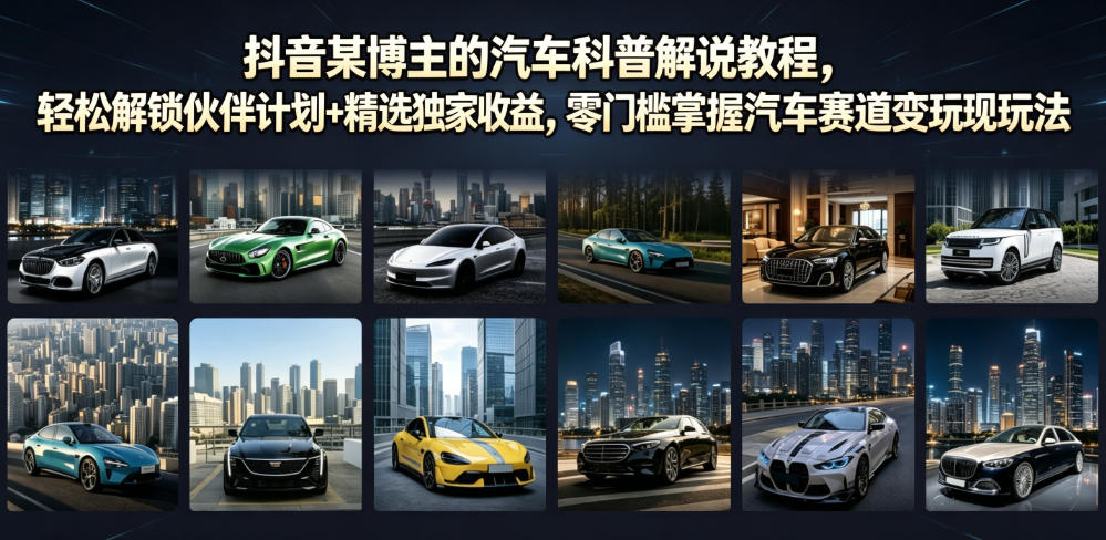 抖音某博主的汽车科普解说教程,轻松解锁伙伴计划+精选独家收益,零门槛掌握汽车赛道变现玩法-副业网