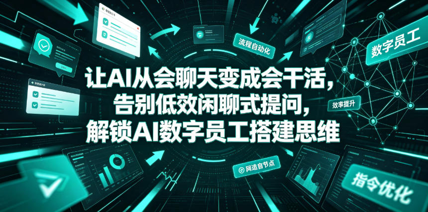 让AI从会聊天变成会干活,告别低效闲聊式提问,解锁AI数字员工搭建思维-副业网