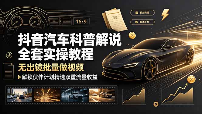 抖音汽车科普解说全套实操教程,无出镜批量做视频,解锁伙伴计划精选双重流量收益-副业网