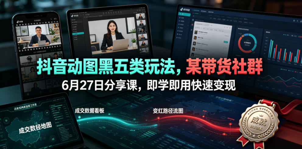 抖音动图黑五类玩法,某带货社群6月27日分享课,即学即用快速变现-副业网