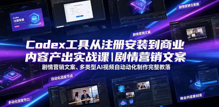 Codex工具从注册安装到商业内容产出实战课|剧情营销文案、多类型AI视频自动化制作完整落地教程-副业网