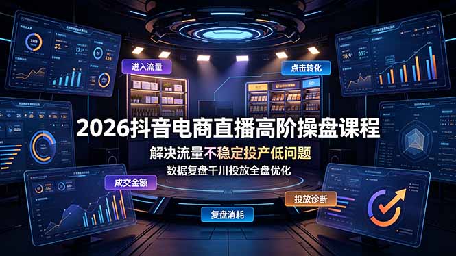2026抖音电商直播高阶操盘课程,解决流量不稳定投产低问题,数据复盘千川投放全盘优化-副业网