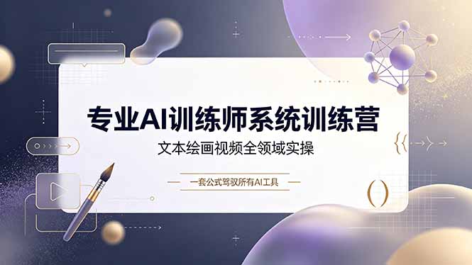 专业AI训练师系统训练营,文本绘画视频全领域实操,一套公式驾驭所有AI工具-副业网