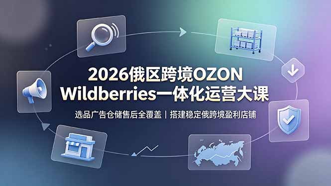2026俄区跨境OZON Wildberries一体化运营大课，选品广告仓储售后全覆盖，搭建稳定俄跨境盈利店铺-副业网
