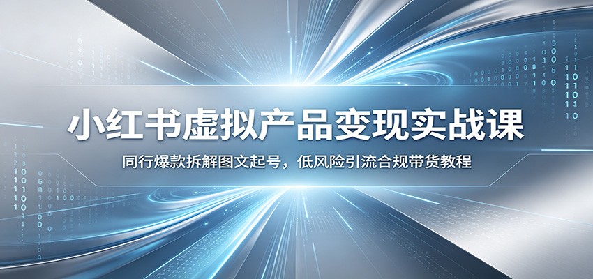 小红书虚拟产品变现实战课：同行爆款拆解图文起号，低风险引流合规带货教程-副业网