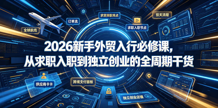 2026新手外贸入行必修课,从求职入职到独立创业的全周期干货-副业网