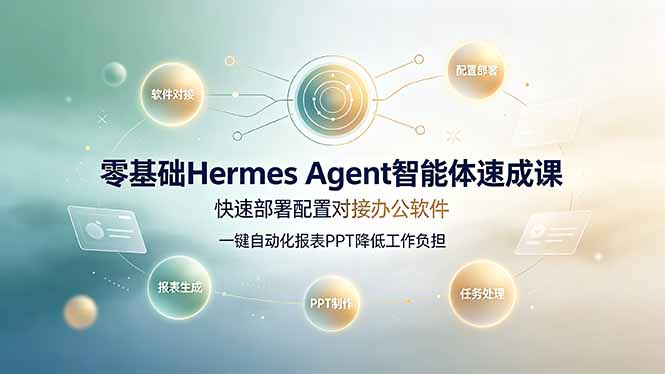 零基础Hermes Agent智能体速成课,快速部署配置对接办公软件;一键自动化报表PPT降低工作负担-副业网