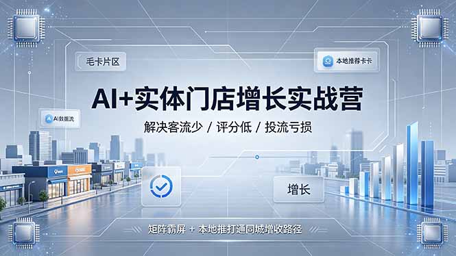 AI+实体门店增长实战营,解决客流少/评分低/投流亏损;矩阵霸屏+本地推打通同城增收路径-副业网