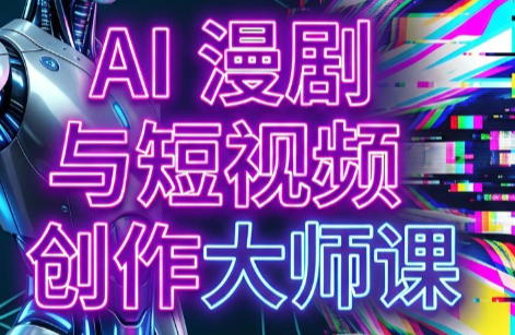 AI漫剧+AI短视频大师课(更新6月)-副业网