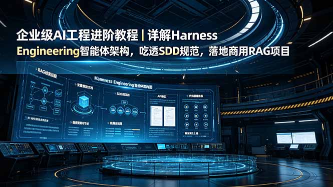 企业级AI工程进阶教程｜详解Harness Engineering智能体架构，吃透SDD规范，落地商用RAG项目-副业网