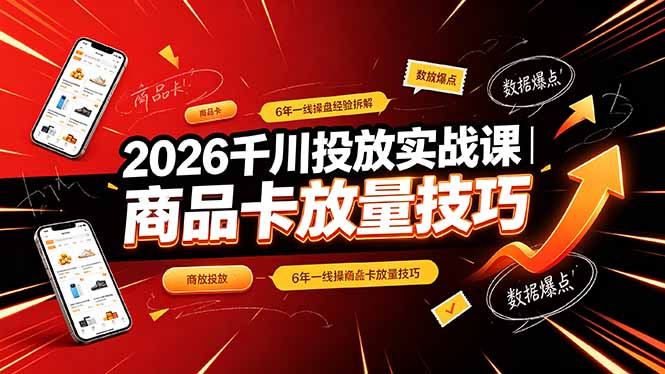 2026千川投放实战课｜6年一线操盘经验拆解，通俗讲解全域投放，吃透商品卡放量技巧-副业网