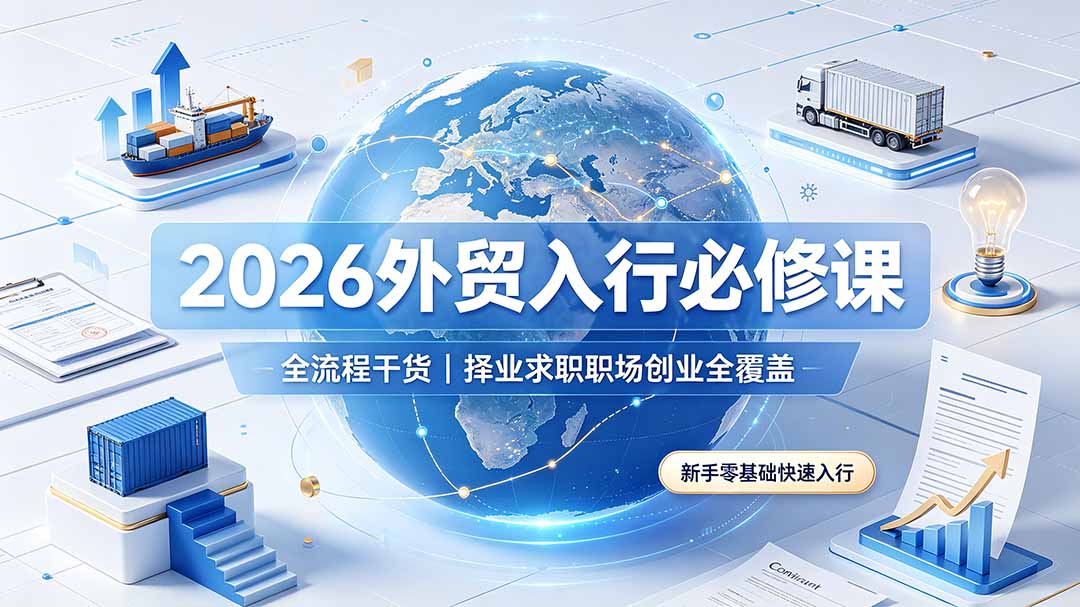 2026外贸入行必修课｜全流程干货，择业求职职场创业全覆盖，新手零基础快速入行-副业网