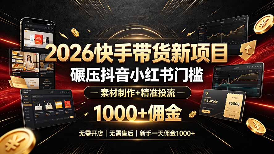 2026快手带货新项目|碾压抖音小红书门槛,素材制作+精准投流,无需开店,无需售后,新手一天佣金1000+-副业网