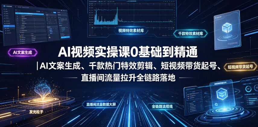 AI视频实操课0基础到精通|AI文案生成、千款热门特效剪辑、短视频带货起号、直播间流量拉升全链路落地-副业网