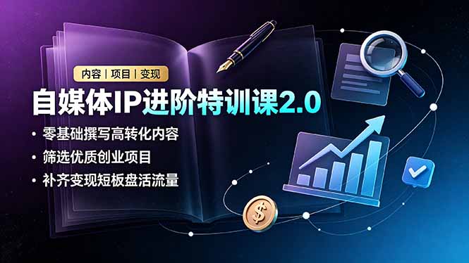 自媒体IP进阶特训课2.0,零基础撰写高转化内容,筛选优质创业项目,补齐变现短板盘活流量-副业网