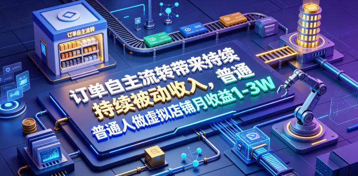 订单自主流转带来持续被动收入,普通人做虚拟店铺月收益1-3W【揭秘】-副业网