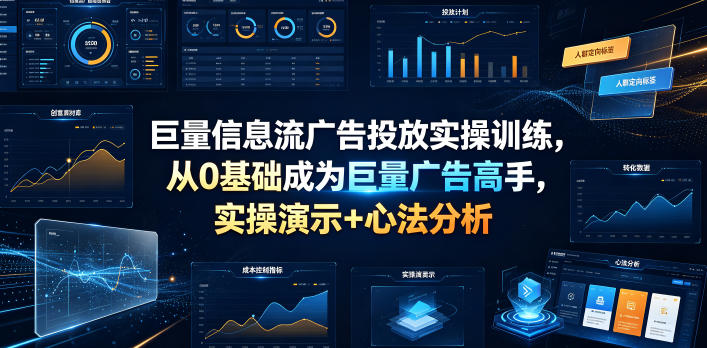 巨量信息流广告投放实操训练，从0基础成为巨量广告高手，实操演示+心法分析-副业网