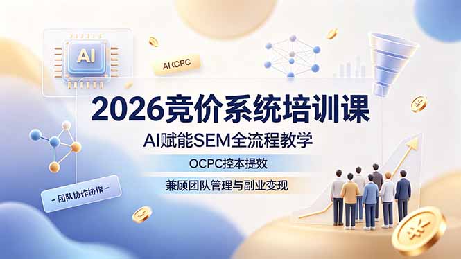 2026竞价系统培训课,AI赋能SEM全流程教学,OCPC控本提效,兼顾团队管理与副业变现-副业网